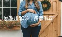 暴涨超50%！多家航司上调燃油附加费：有上海出发航班直接翻倍