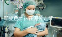 渐变色丝袜在海外走红 脚到大腿根从深到浅