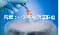 雷军：小米在中汽摩联詹主席见证下 与国内三大顶级赛事正式签约