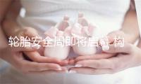 轮胎安全周即将启幕 构建全民轮胎安全知识网络
