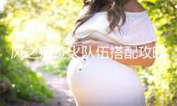 风之痕迹火队伍搭配攻略