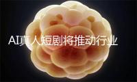 AI真人短剧将推动行业精品化转型
